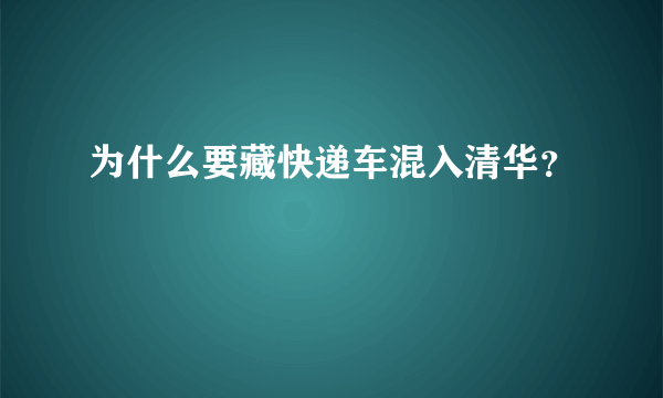 为什么要藏快递车混入清华？