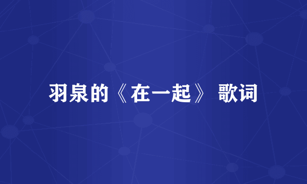 羽泉的《在一起》 歌词