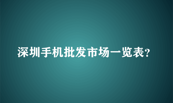 深圳手机批发市场一览表？