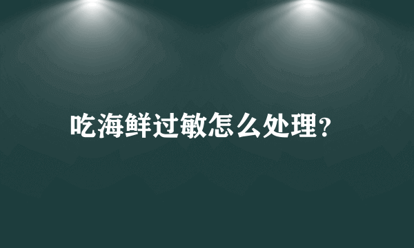 吃海鲜过敏怎么处理？