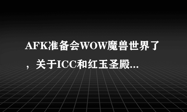 AFK准备会WOW魔兽世界了，关于ICC和红玉圣殿的攻略问题请教。