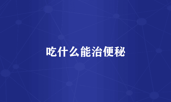 吃什么能治便秘