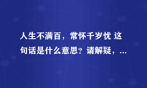 人生不满百，常怀千岁忧 这句话是什么意思？请解疑，谢谢！详细的