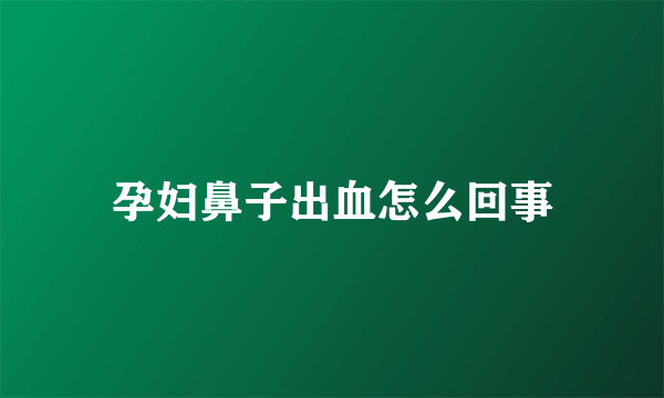 孕妇鼻子出血怎么回事