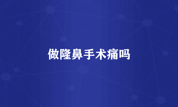 做隆鼻手术痛吗