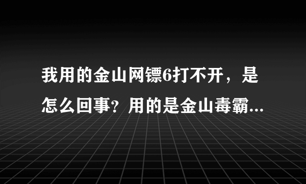 我用的金山网镖6打不开，是怎么回事？用的是金山毒霸6安全组合装正版软件！