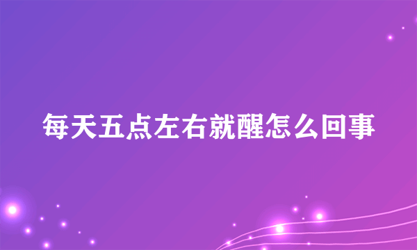 每天五点左右就醒怎么回事