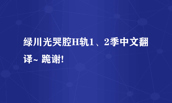 绿川光哭腔H轨1、2季中文翻译~ 跪谢!