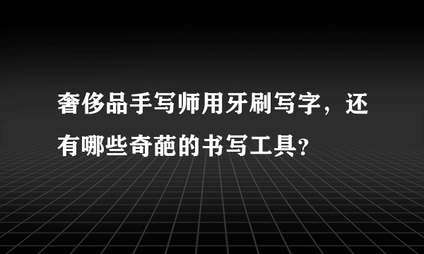 奢侈品手写师用牙刷写字，还有哪些奇葩的书写工具？