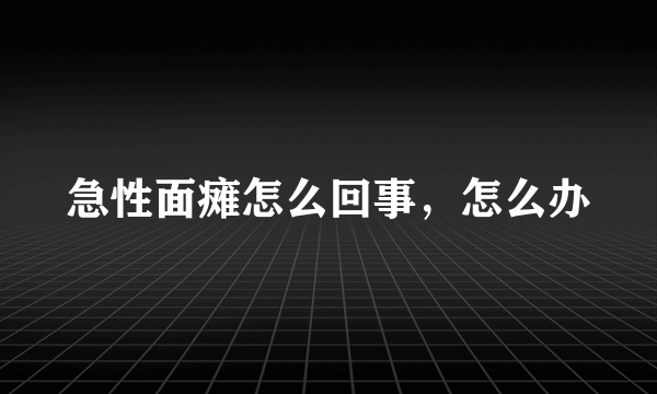急性面瘫怎么回事，怎么办