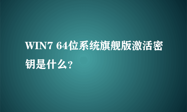 WIN7 64位系统旗舰版激活密钥是什么？