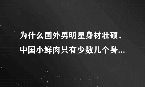 为什么国外男明星身材壮硕，中国小鲜肉只有少数几个身体强壮？