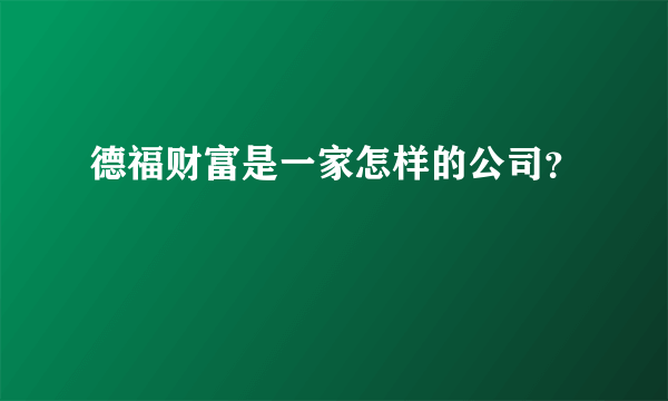 德福财富是一家怎样的公司？