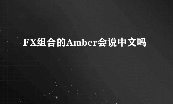 FX组合的Amber会说中文吗
