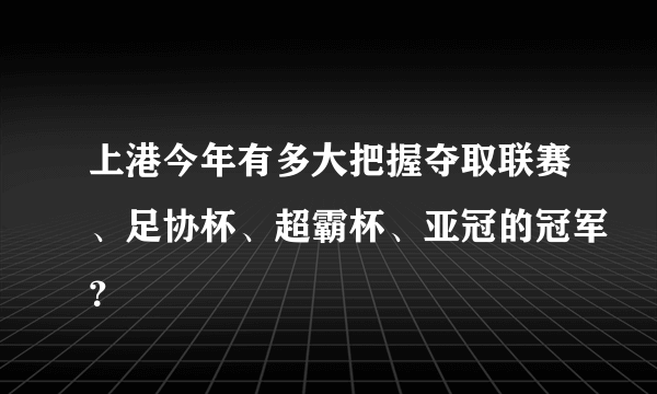 上港今年有多大把握夺取联赛、足协杯、超霸杯、亚冠的冠军？