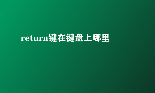 return键在键盘上哪里