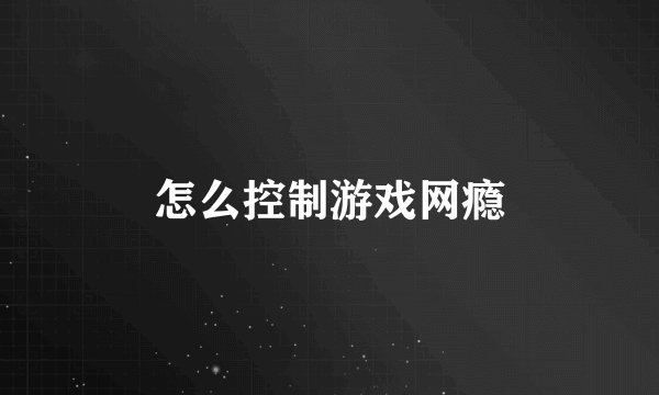 怎么控制游戏网瘾