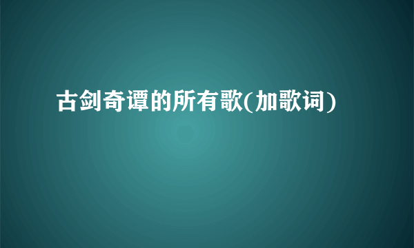 古剑奇谭的所有歌(加歌词)