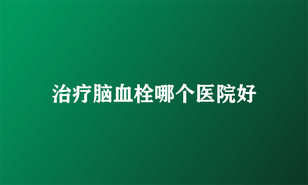 治疗脑血栓哪个医院好