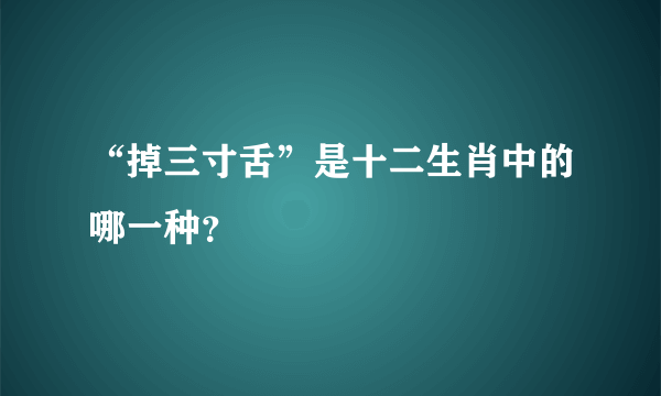 “掉三寸舌”是十二生肖中的哪一种？
