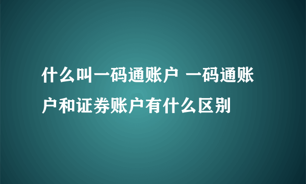 什么叫一码通账户 一码通账户和证券账户有什么区别