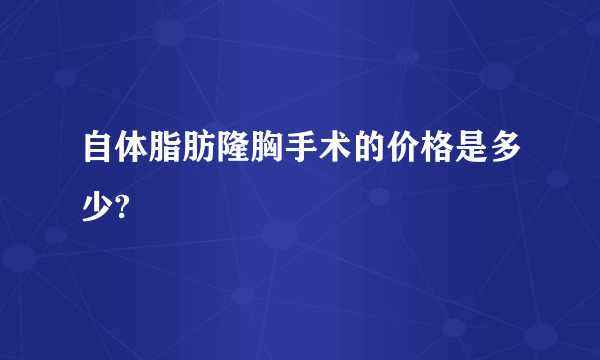 自体脂肪隆胸手术的价格是多少?