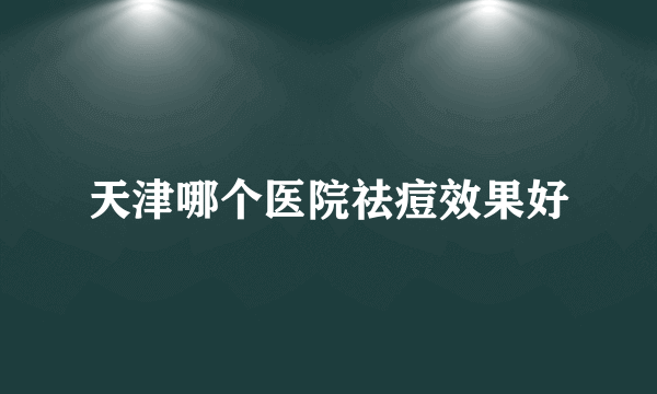 天津哪个医院祛痘效果好