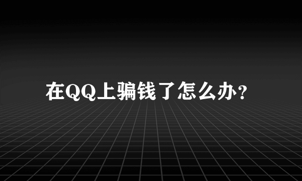 在QQ上骗钱了怎么办？