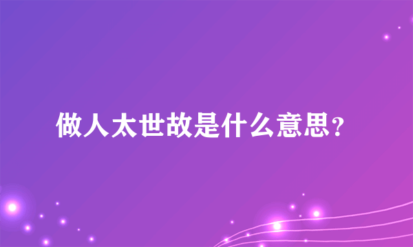 做人太世故是什么意思？