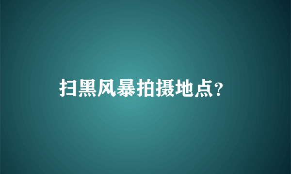扫黑风暴拍摄地点？