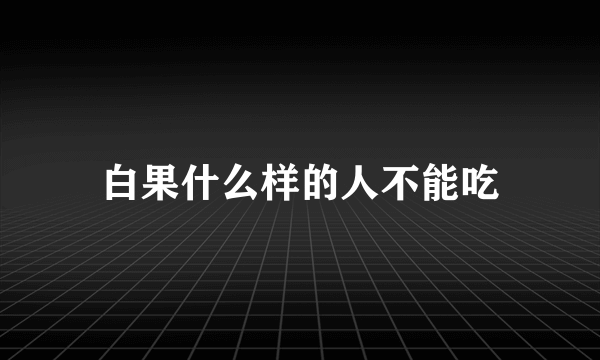 白果什么样的人不能吃