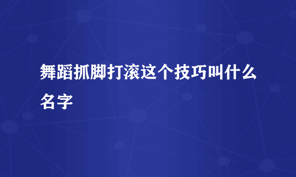 舞蹈抓脚打滚这个技巧叫什么名字