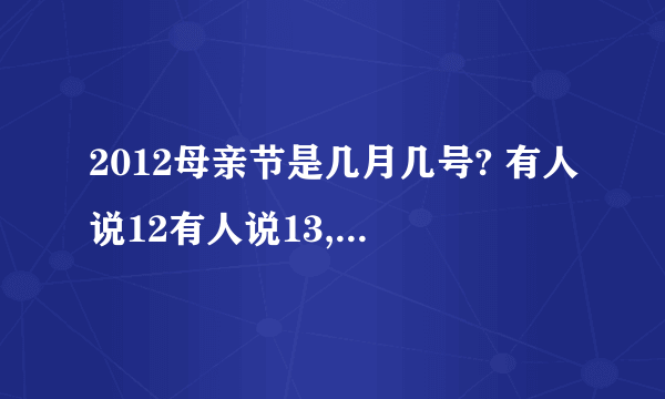 2012母亲节是几月几号? 有人说12有人说13,到底母亲节是哪一天啊?