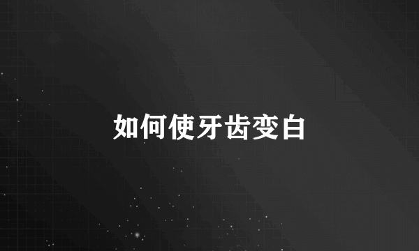 如何使牙齿变白