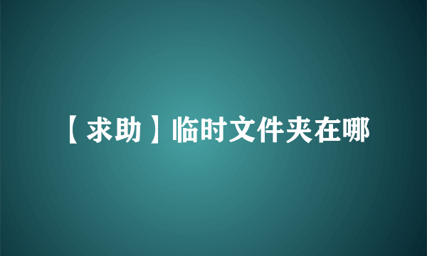 【求助】临时文件夹在哪