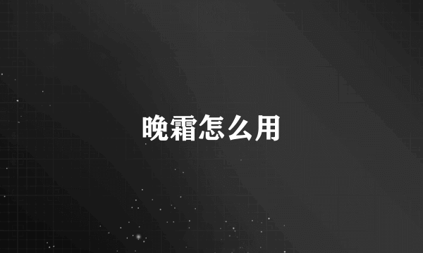 晚霜怎么用