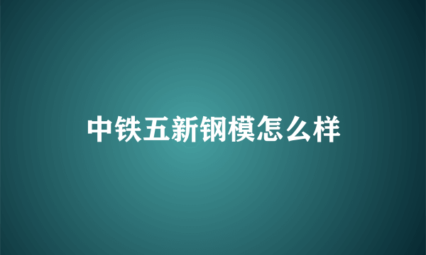 中铁五新钢模怎么样
