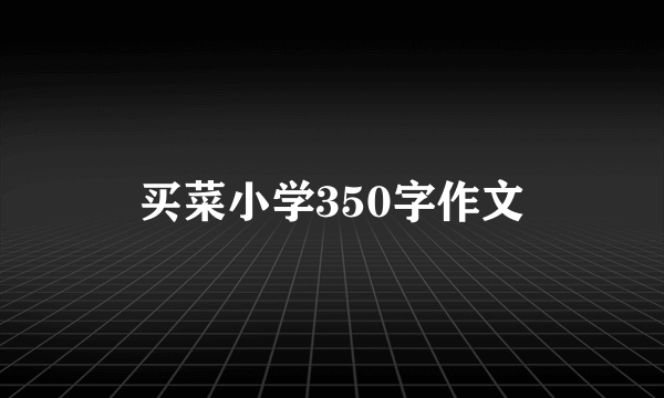 买菜小学350字作文