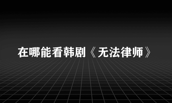 在哪能看韩剧《无法律师》
