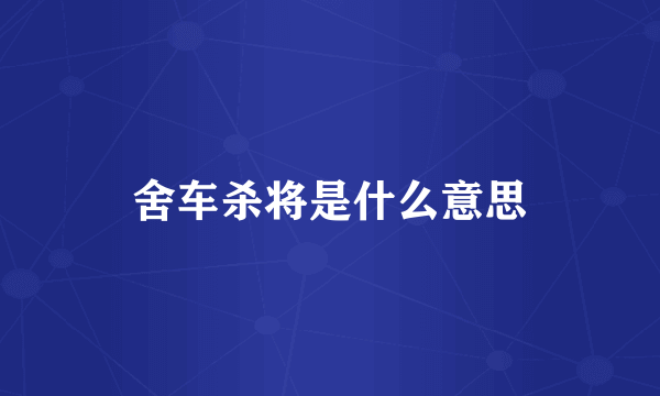 舍车杀将是什么意思