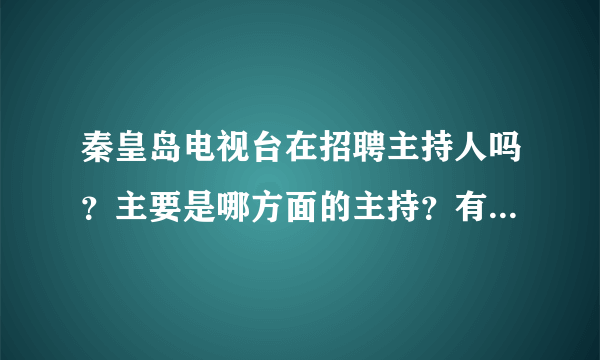 秦皇岛电视台在招聘主持人吗？主要是哪方面的主持？有什么要求吗？谢谢！