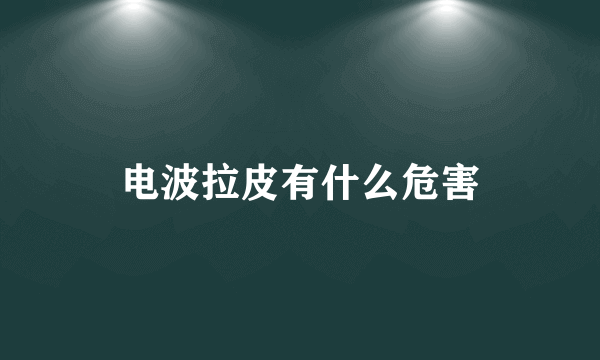 电波拉皮有什么危害
