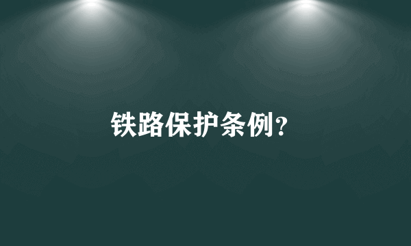 铁路保护条例？