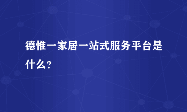 德惟一家居一站式服务平台是什么？