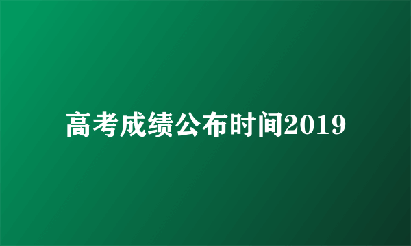 高考成绩公布时间2019