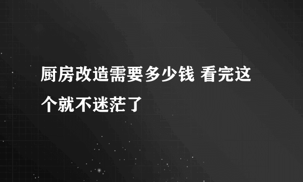 厨房改造需要多少钱 看完这个就不迷茫了