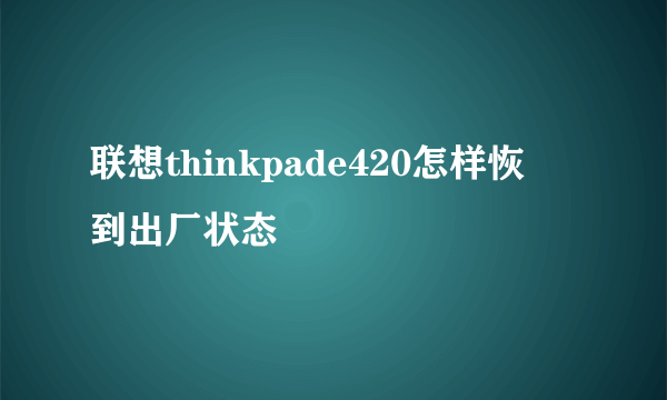 联想thinkpade420怎样恢復到出厂状态