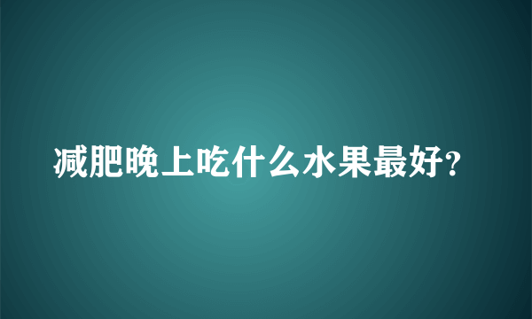 减肥晚上吃什么水果最好？