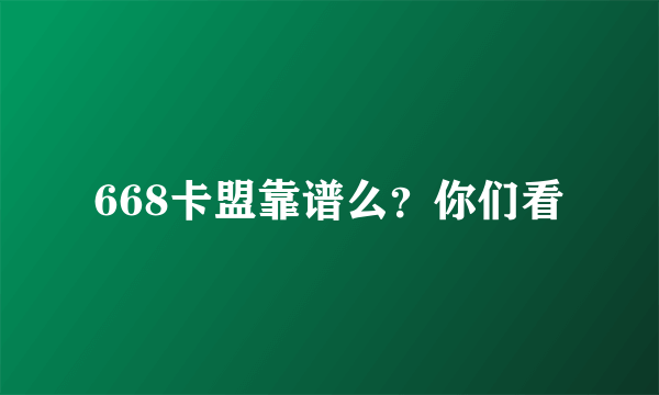 668卡盟靠谱么？你们看