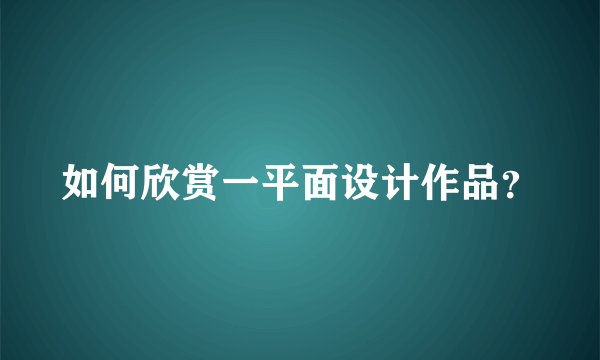 如何欣赏一平面设计作品？